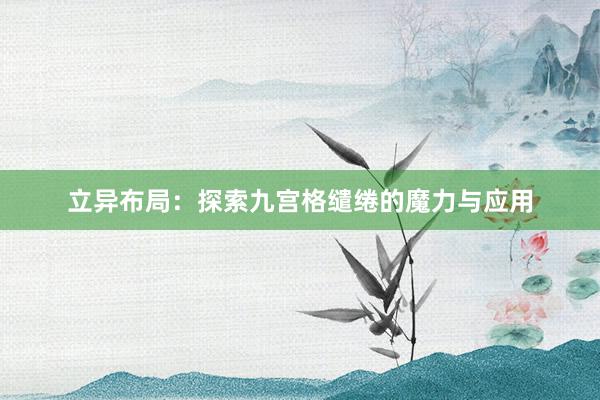 立异布局：探索九宫格缱绻的魔力与应用